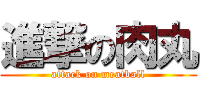 進撃の肉丸 (attack on meatball)