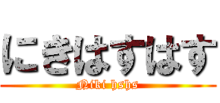 にきはすはす (Niki hshs)