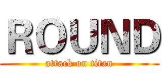ＲＯＵＮＤ (attack on titan)