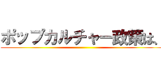 ポップカルチャー政策は、 ()