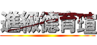 進級德育瑄 ()