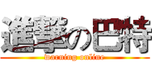 進撃の巴特 (warning online)