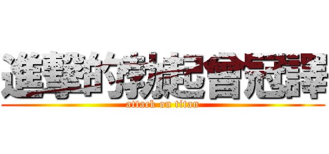 進撃的勃起曾冠譯 (attack on titan)