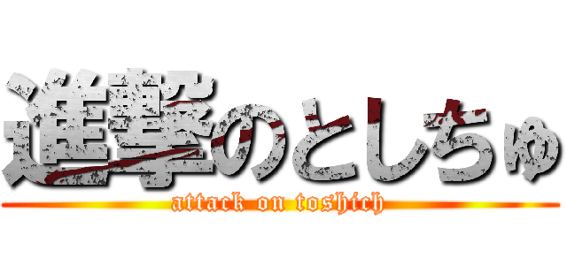 進撃のとしちゅ (attack on toshich)