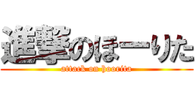 進撃のほーりた (attack on hoorita)