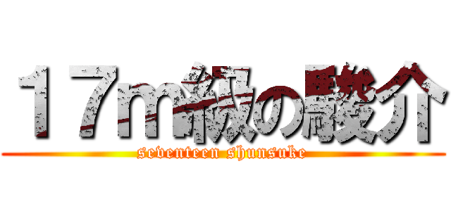 １７ｍ級の駿介 (seventeen shunsuke)