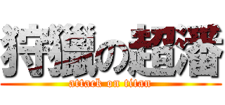 狩獵の超潘 (attack on titan)