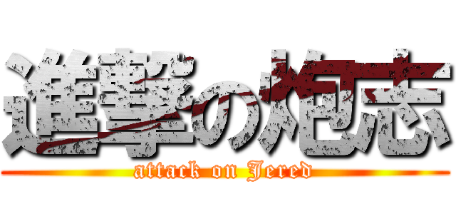 進撃の炮志 (attack on Jered)