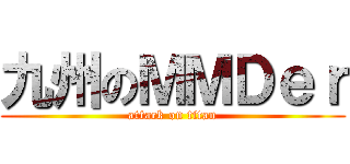 九州のＭＭＤｅｒ (attack on titan)