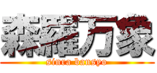 森羅万象 (sinra bansyo)