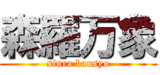 森羅万象 (sinra bansyo)