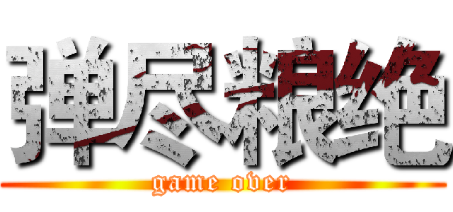 弹尽粮绝 (game over)