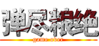 弹尽粮绝 (game over)