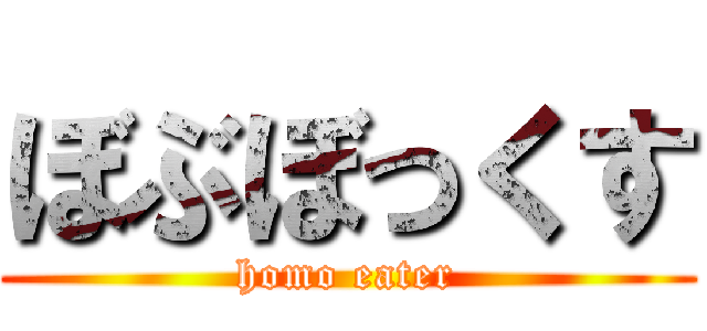 ぼぶぼっくす (homo eater)