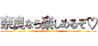 奈良なら楽しめるぞ♡ (attack on nara)