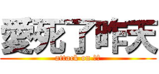 愛死了昨天 (attack on 小白)