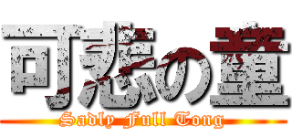 可悲の童 (Sadly Full Tong)