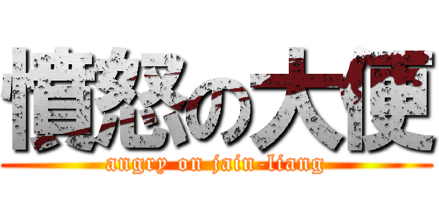 憤怒の大便 (angry on jain-liang)