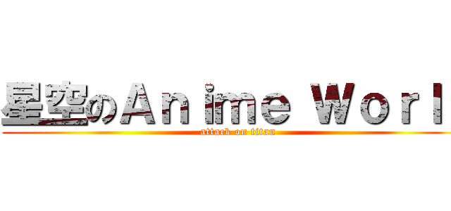 星空のＡｎｉｍｅ Ｗｏｒｌｄ (attack on titan)