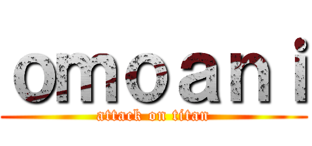 ｏｍｏａｎｉ (attack on titan)