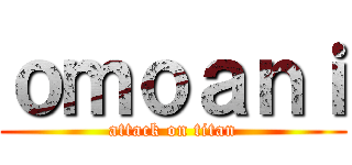 ｏｍｏａｎｉ (attack on titan)