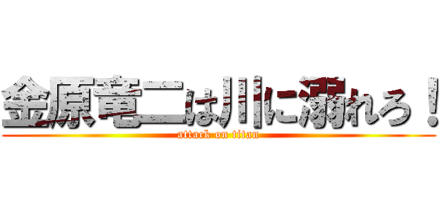 金原竜二は川に溺れろ！ (attack on titan)