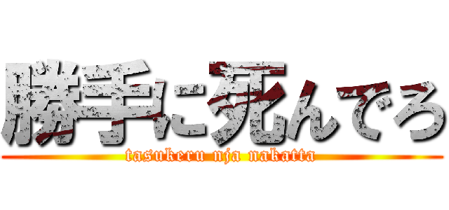 勝手に死んでろ (tasukeru nja nakatta)