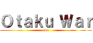Ｏｔａｋｕ Ｗａｒ (uwu)