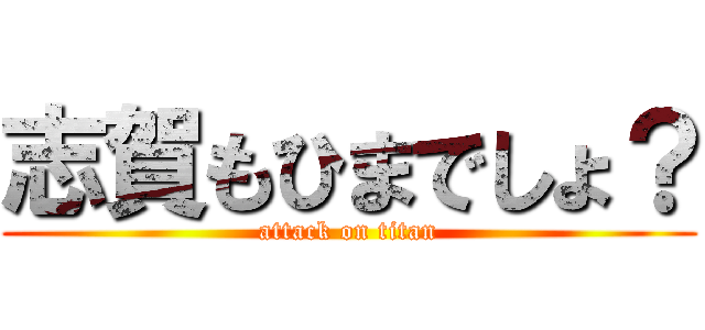 志賀もひまでしょ？ (attack on titan)