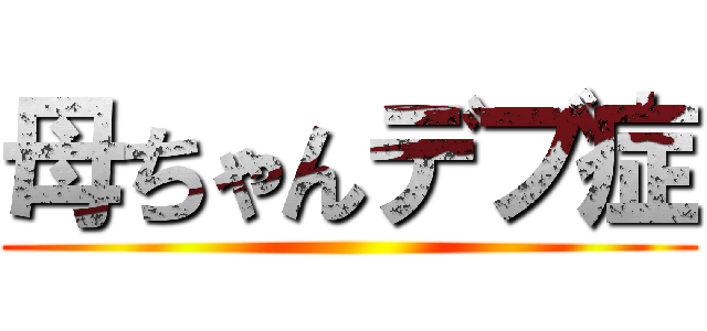 母ちゃんデブ症 ()