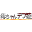 母ちゃんデブ症 ()