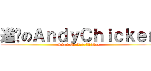 進擊のＡｎｄｙＣｈｉｃｋｅｎ (Attack On AndyChicken)