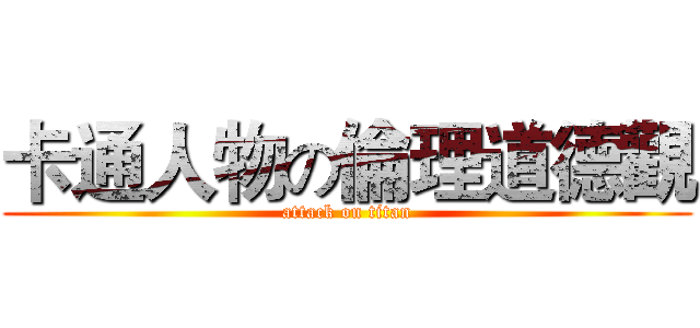 卡通人物の倫理道德觀 (attack on titan)