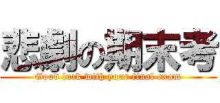 悲劇の期末考 (Good luck with your final exam)