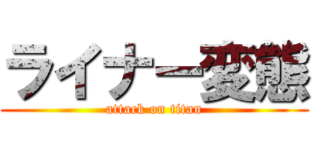 ライナー変態 (attack on titan)