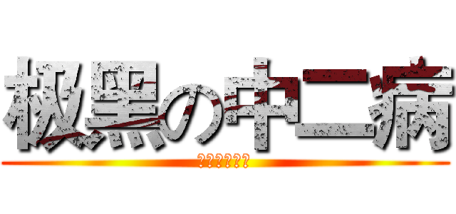 极黑の中二病 (極黒の中二病)
