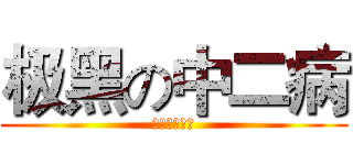 极黑の中二病 (極黒の中二病)