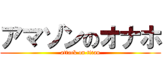 アマゾンのオナホ (attack on titan)