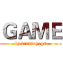 ＧＡＭＥ (by kindboyogs)