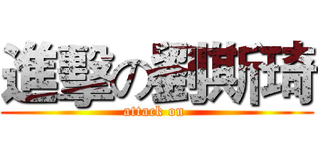 進擊の劉斯琦 (attack on )