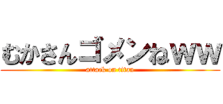 むかさんゴメンねｗｗ (attack on titan)