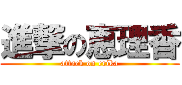 進撃の恵理香 (attack on erika)