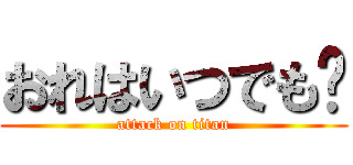 おれはいつでも✋ (attack on titan)