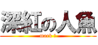 深紅の人魚 (mark Ⅲ)