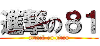 進撃の８１ (attack on titan)