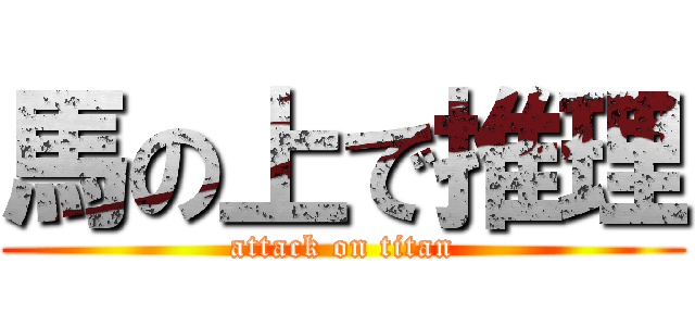 馬の上で推理 (attack on titan)