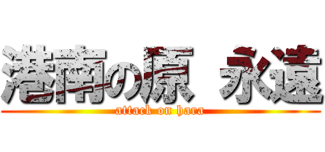 港南の原 永遠 (attack on hara)