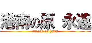 港南の原 永遠 (attack on hara)