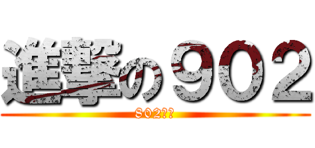 進撃の９０２ (802接班)