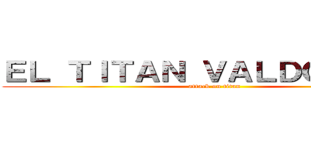 ＥＬ ＴＩＴＡＮ ＶＡＬＤＯＭＥＲＯ (attack on titan)
